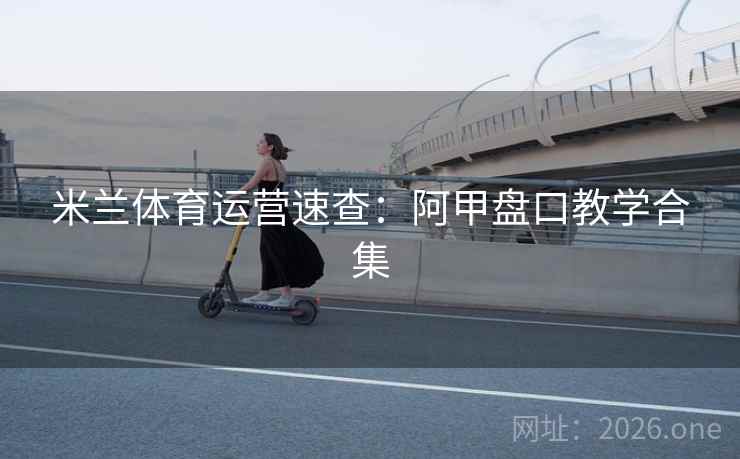 米兰体育运营速查：阿甲盘口教学合集
