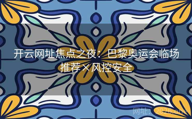 开云网址焦点之夜:巴黎奥运会临场推荐×风控安全 开云网址焦点之夜:巴黎奥运会临场推荐×风控安全