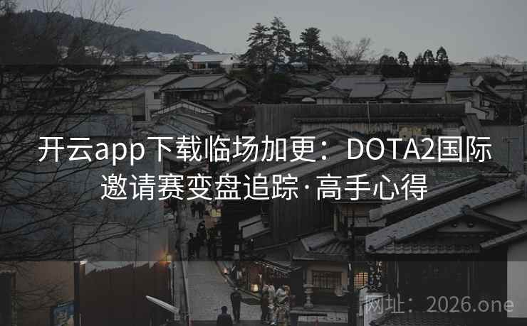 开云app下载临场加更：DOTA2国际邀请赛变盘追踪·高手心得