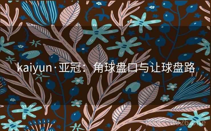 kaiyun·亚冠：角球盘口与让球盘路