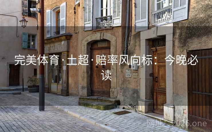 完美体育·土超·赔率风向标:今晚必读 完美体育·土超·赔率风向标:今晚必读