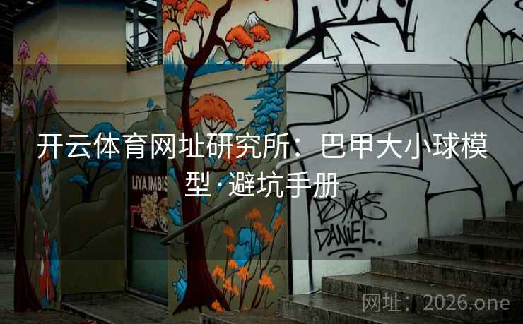 开云体育网址研究所：巴甲大小球模型·避坑手册