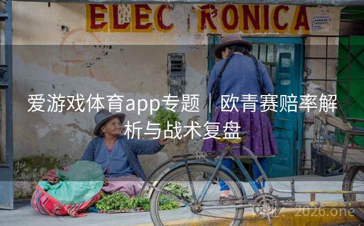 爱游戏体育app专题|欧青赛赔率解析与战术复盘 爱游戏体育app专题|欧青赛赔率解析与战术复盘