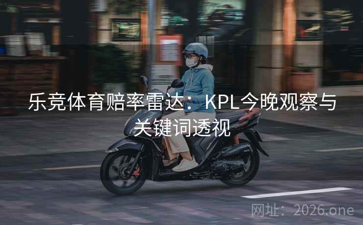 乐竞体育赔率雷达：KPL今晚观察与关键词透视