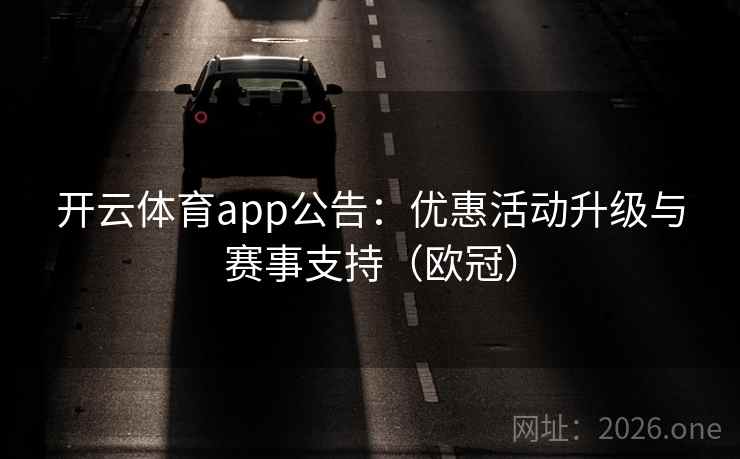 开云体育app公告：优惠活动升级与赛事支持（欧冠）