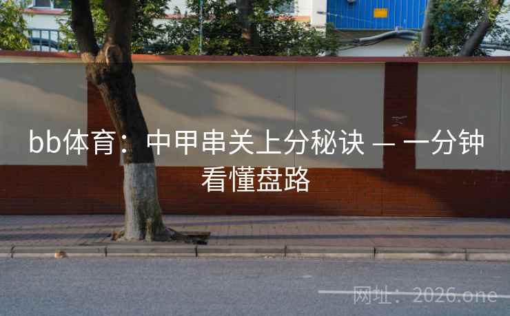 bb体育：中甲串关上分秘诀 — 一分钟看懂盘路