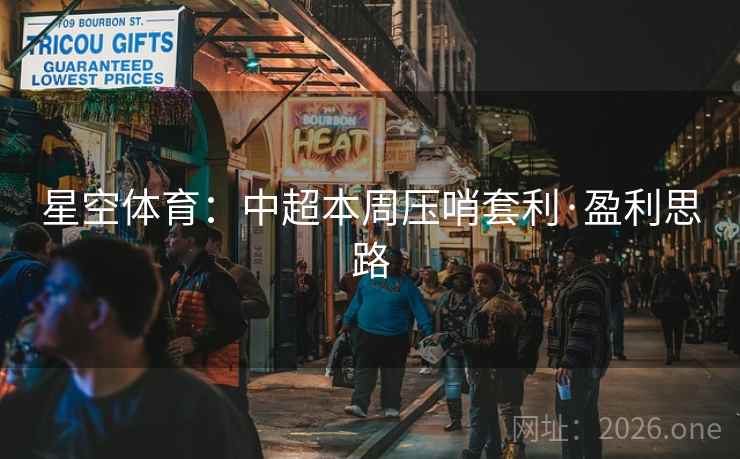 星空体育:中超本周压哨套利·盈利思路 星空体育:中超本周压哨套利·盈利思路