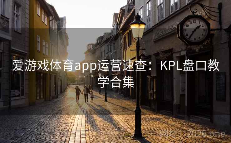 爱游戏体育app运营速查:KPL盘口教学合集 爱游戏体育app运营速查:KPL盘口教学合集