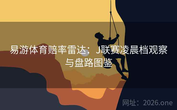 易游体育赔率雷达:J联赛凌晨档观察与盘路图鉴 易游体育赔率雷达:J联赛凌晨档观察与盘路图鉴